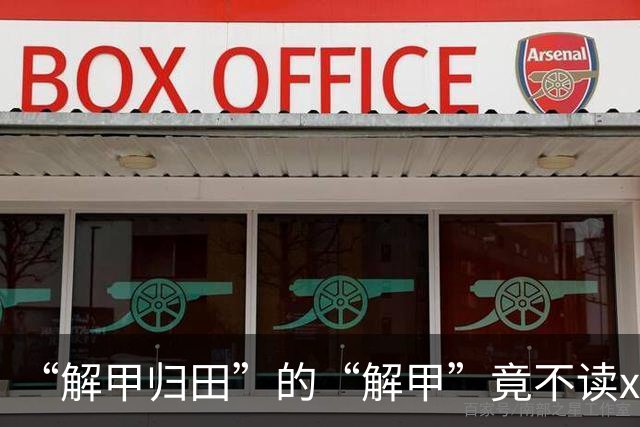 “解甲归田”的“解甲”竟不读xiè jiǎ？我出过丑，现在记住了!