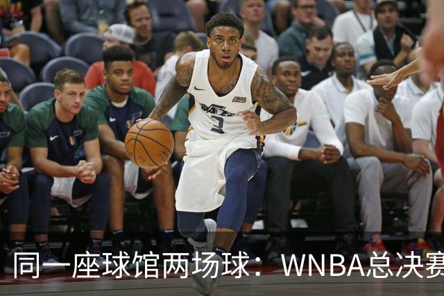 同一座球馆两场球：WNBA总决赛G6与NBA赛程撞车
