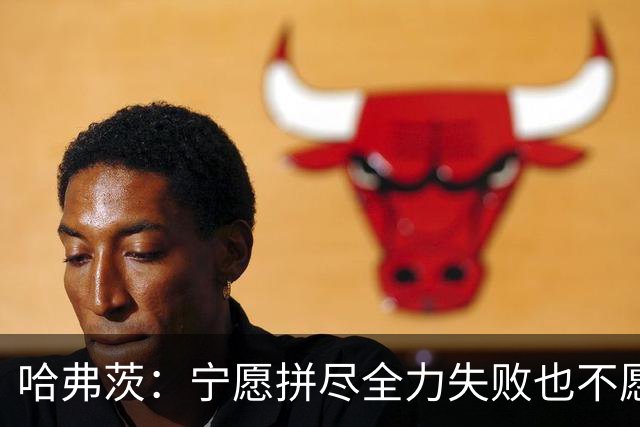 哈弗茨：宁愿拼尽全力失败也不愿留遗憾；哲凯赖什是顶尖前锋