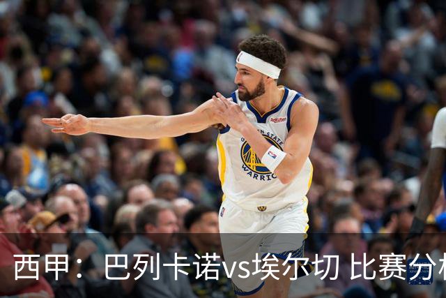 西甲：巴列卡诺vs埃尔切 比赛分析
