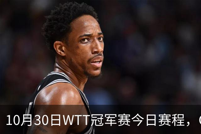 10月30日WTT冠军赛今日赛程，CCTV5直播国乒，孙颖莎决战申裕斌