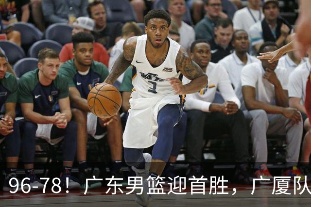 96-78！广东男篮迎首胜，广厦队发挥失常，转折始于第三节开始